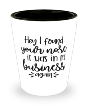 Hey I Found Your Nose It Was In My Business Again,  Shotglass 1.5 Oz. Mo... - £15.74 GBP