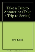 Take a Trip to Antarctica (Take a Trip to Series) Lye, Keith - $5.25