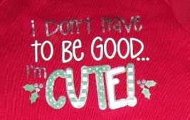 I Don&#39;t Have to be Good I&#39;m Cute Red Christmas Bodysuit 3-6 Months Boy G... - £15.65 GBP