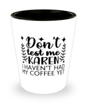 Don&#39;t Test Me Karen I Haven&#39;t Had My Coffee Yet,  Shotglass 1.5 Oz. Model  - £15.94 GBP