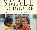 Too Small to Ignore: Why the Least of These Matters Most Stafford, Wess ... - $2.93