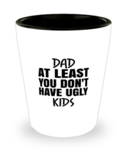 DAD Shot Glass Dad At Least You Don&#39;t Have Ugly Kids SG  - £8.74 GBP