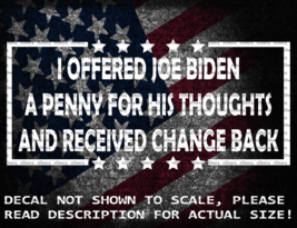 I Offered Biden A Penny For His Thoughts &amp; Got Change Back Vinyl Decal U... - $6.72+