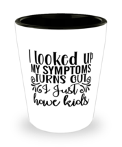 I Looked Up My Symptoms Turns Out I Just Have Kids,  Shotglass 1.5 Oz. M... - £15.65 GBP