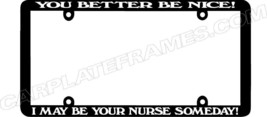 Thin Frame You Better Be Nice I May Be Your Nurse Someday License Plate Frame - £6.18 GBP