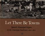 Let There Be Towns: Spanish Municipal Origins in the American Southwest... - £14.76 GBP