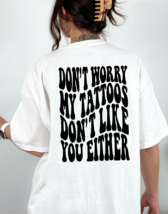 Don&#39;t Worry My Tattoos Don&#39;t Like You Either Graphic Tee T-Shirt Funny f... - £18.78 GBP