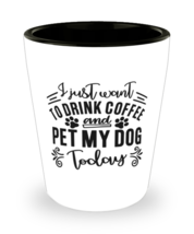 I just want to drink coffee and pet my dog today,  shotglass. Model 60047  - £14.29 GBP