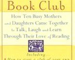 The Mother-Daughter Book Club: How Ten Busy Mothers and Daughters Came T... - $2.93