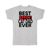 Best Effin CAT DAD Ever : Gift T-Shirt Family Funny Joke F*cking - £14.50 GBP