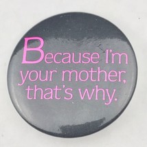 Because I&#39;m Your Mother Thats Why Vintage Humor Pin Button Pinback - £9.67 GBP