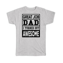Great Job Dad : Gift T-Shirt Quote Family Love Father I Turned Out Awesome - £14.22 GBP