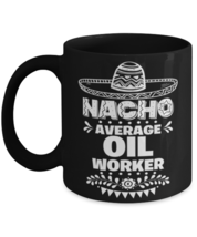 Nacho Average Oil worker mug, Funny unique present for Cinco de Mayo, 5th May  - £14.39 GBP