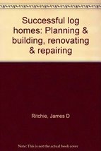 Successful log homes: Planning &amp; building, renovating &amp; repairing Ritchi... - $29.69