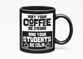 May Your Coffee Be Strong And Your Students Be Calm. Funny, Black 11oz C... - $21.77+