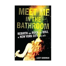 Meet Me in the Bathroom: Rebirth and Rock and Roll in New York City 2001-2011 Go - $36.00