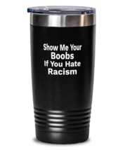 Funny Tumbler Show Me Your Boobs If You Hate Racism Black-T-20oz  - £23.39 GBP