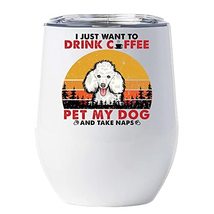 I Just Want Drink Coffee Pet My Dog &amp; Take NAPS Poodle Wine Glass Tumbler 12oz W - £17.97 GBP