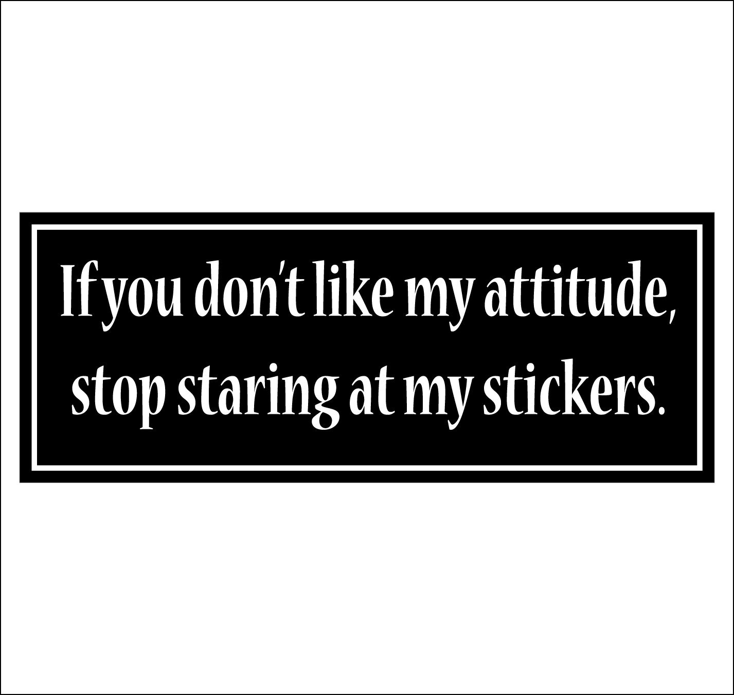 Primary image for If you don't like my attitude, stop staring at my stickers. - bumper sticker