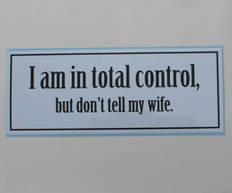 I am in total control, but don&#39;t tell my wife. - bumper sticker - $5.00