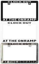 CLOCK OUT AT THE ONRAMP Assorted Legal License Plate Frame - $6.92+