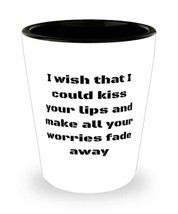 I wish that I could kiss your lips and make all your worries fade away Shot Glas - £7.32 GBP