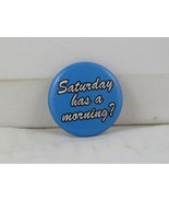 Novelty Pin - Saturday  Has a  Morning ? - Plastic Pin  - £11.72 GBP