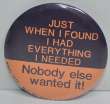 Vintage Just When I Found Everything I Needed Nobody.. 2-1/4&quot; Pinback Button Pin - £12.52 GBP