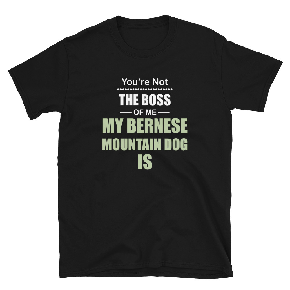 You're not the Boss of Me My Bernese Mountain Dog Is T-shirt