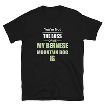 You're not the Boss of Me My Bernese Mountain Dog Is T-shirt - $19.99