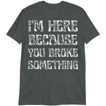 Mechanic T-Shirt, I&#39;m Here Because You Broke Something Shirt Dark Heather - £15.62 GBP