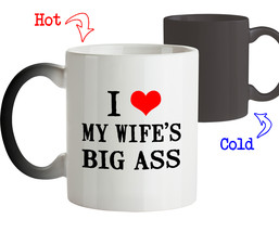 Funny Mug - I love my wife's big ass - Best gifts for Wife-Color Changing Mug - $19.95