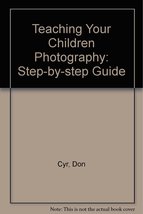 Teaching Your Children Photography: A Step-By-Step Guide Cyr, Don - $24.49