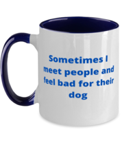 Sometimes I meet people and feel bad for their dog two tone coffee mug navy  - $18.95