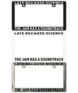 LATE BECAUSE SCIENCE THE JAM HAS A SOUNDTRACK. License Plate Frame - $6.92+