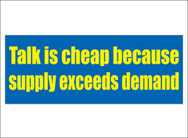 Talk is cheap because supply exceeds demand. - bumper sticker - £3.99 GBP