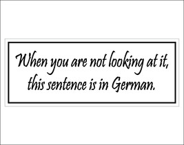 When you are not looking at it, this sentence is in German. - bumper sticker wit - $5.00