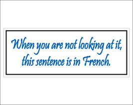 When you are not looking at it, this sentence is in French. - bumper sticker wit - $5.00