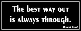 The best way out is always through. - bumper sticker - $5.00