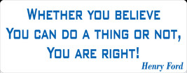 Whether you believe you can do a thing or not, you are right. - bumper sticker - $5.00
