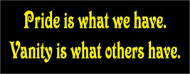 Pride is what we have.  Vanity is what others have. - bumper sticker - £3.96 GBP