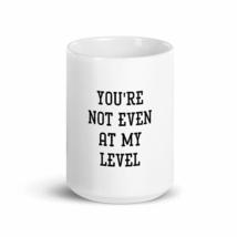 You&#39;re Not Even At My Level Sarcastic 15oz Fun Mug - £15.62 GBP
