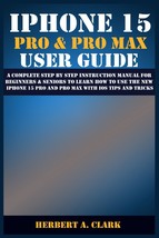 IPHONE 15 PRO &amp; PRO MAX USER GUIDE: A Complete Step By Step Instruction ... - $34.29