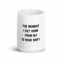 The Moment I Get Home From My 12 Hour Shift 15oz Nurse Mug - £17.02 GBP