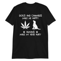 Dogs and Cannabis Make me Happy Humans Make My Head Hurt Unisex Tshirt, Black - $18.56+