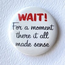 1999 Wait For A Moment There It All Made Sense Comic Gag Button Pinback ... - $7.99