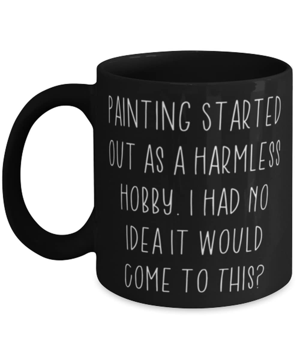 Primary image for Gag Painting 11oz 15oz Mug, Painting Started Out as a Harmless Hobby. I Had No I