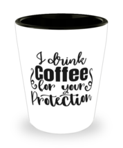 I Drink Coffee For Your Protection,  Shotglass 1.5 Oz. Model 60050  - £15.92 GBP