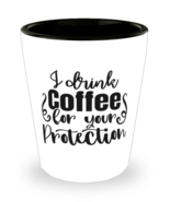 I Drink Coffee For Your Protection,  Shotglass 1.5 Oz. Model 60050  - £15.65 GBP