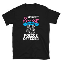 Forget Princess I Want to Be a Police Officer Shirt T-shirt - £15.97 GBP